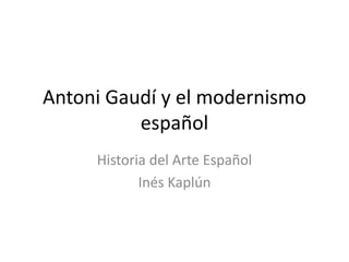 Antoni Gaudí y el modernismo
español
Historia del Arte Español
Inés Kaplún
 