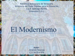El Modernismo
Autor:
Jiménez Vanessa
C.I: 26.914.978
Republica Bolivariana de Venezuela
Ministerio del Poder Popular para la Educación
I.U.P. Santiago Mariño
Extensión C.O.L
 