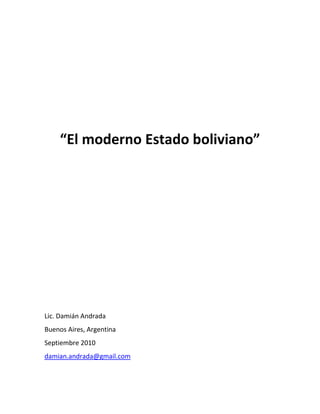 “El moderno Estado boliviano”




Lic. Damián Andrada
Buenos Aires, Argentina
Septiembre 2010
damian.andrada@gmail.com
 