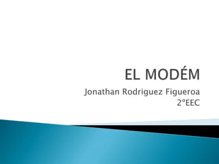 Jonathan Rodriguez Figueroa
                      2ºEEC
 