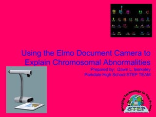 Using the Elmo Document Camera to Explain Chromosomal Abnormalities Prepared by:  Dawn L. Berkeley Parkdale High School STEP TEAM 