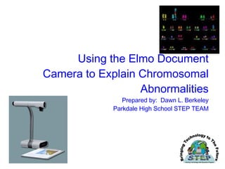 Using the Elmo Document Camera to Explain Chromosomal Abnormalities Prepared by:  Dawn L. Berkeley Parkdale High School STEP TEAM 