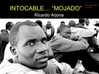 INTOCABLE… “MOJADO” 
Ricardo Arjona 
No uses el ratón, 
por favor. 
 