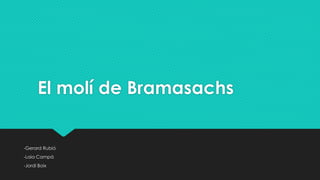 El molí de Bramasachs
-Gerard Rubió
-Laia Campà
-Jordi Boix
 