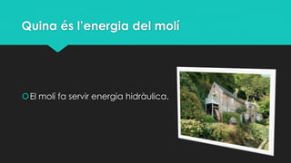 Quina és l’energia del molí
El molí fa servir energia hidràulica.
 