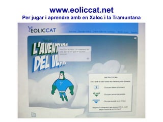 www.eoliccat.net
Per jugar i aprendre amb en Xaloc i la Tramuntana

 