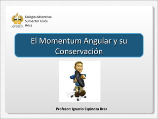 Colegio Adventista Subsector Física Arica Profesor: Ignacio Espinoza Braz El Momentum Angular y su Conservación 
