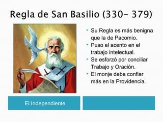 El Independiente
 Su Regla es más benigna
que la de Pacomio.
 Puso el acento en el
trabajo intelectual.
 Se esforzó por conciliar
Trabajo y Oración.
 El monje debe confiar
más en la Providencia.
 