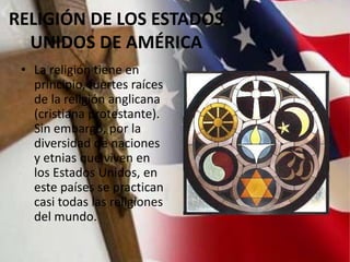 RELIGIÓN DE LOS ESTADOS
UNIDOS DE AMÉRICA
• La religión tiene en
principio, fuertes raíces
de la religión anglicana
(crist...