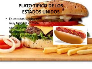 PLATO TIPICO DE LOS
ESTADOS UNIDOS
• En estados unidos es
muy típica la comida
rápida como
hamburguesas y
perritos calient...