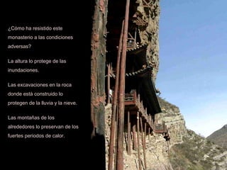 ¿Cómo ha resistido este monasterio a las condiciones adversas? La altura lo protege de las inundaciones. Las excavaciones en la roca donde está construido lo protegen de la lluvia y la nieve. Las montañas de los alrededores lo preservan de los fuertes periodos de calor. 