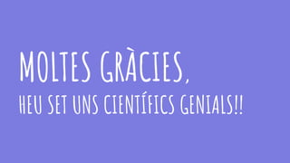 MOLTES GRÀCIES,
HEU SET UNS CIENTÍFICS GENIALS!!
 