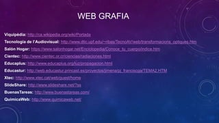 WEB GRAFIA
Viquipèdia: http://ca.wikipedia.org/wiki/Portada
Tecnologia de l’Audiovisual: http://www.dtic.upf.edu/~ribas/Te...