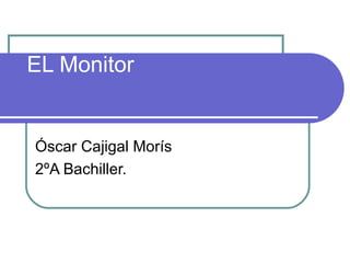 EL Monitor Óscar Cajigal Morís 2ºA Bachiller. 