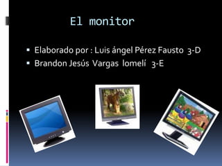 El monitor

 Elaborado por : Luis ángel Pérez Fausto 3-D
 Brandon Jesús Vargas lomelí 3-E
 