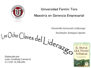 Universidad Fermín Toro
                            Maestría en Gerencia Empresarial


                                       Desarrollo Gerencial y Liderazgo
                                           Facilitador: Eustiquio Aponte




Elaborado por:
Lcda. Candholy Carreto G.
C.I. V-Nº 16.706.696
 