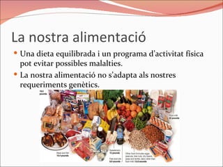 La nostra alimentació Una dieta equilibrada i un programa d’activitat física pot evitar possibles malalties. La nostra alimentació no s’adapta als nostres requeriments genètics. 