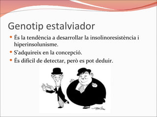 Genotip estalviador És la tendència a desarrollar la insolinoresistència i hiperinsolunisme. S’adquireix en la concepció. És difícil de detectar, però es pot deduir. 