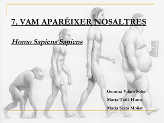 7. VAM APARÈIXER NOSALTRES Homo Sapiens Sapiens Gemma Vilaró Soler  Marta Tañà Homs  Maria Serra Molist 