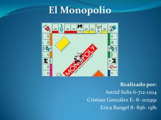 El Monopolio




                     Realizado por:
               Astrid Solís 6-712-1204
       Cristian González E- 8- 102991
             Erica Rangel 8- 856- 1581
 