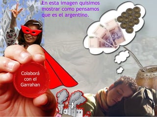 En esta imagen quisimos  mostrar como pensamos que es el argentino .   