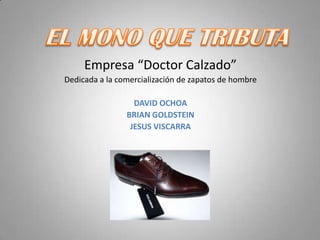 Empresa “Doctor Calzado”
Dedicada a la comercialización de zapatos de hombre
DAVID OCHOA
BRIAN GOLDSTEIN
JESUS VISCARRA
 