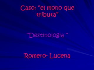 Caso: “el mono que
tributa”
“Destinologia “
Romero- Lucena
 