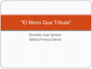 Gorosito Juan Ignacio
Bellizzi Franco Daniel
“El Mono Que Tributa”
 