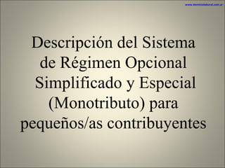 Descripción del Sistema de Régimen Opcional Simplificado y Especial (Monotributo) para pequeños/as contribuyentes www.dominiolaboral.com.ar   