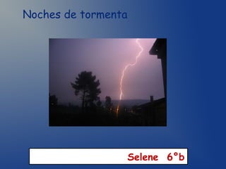 Noches de tormenta




                     Selene 6°b
 