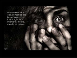 Desencajados los
ojos, entreabierta la
boca, blancos los
labios, rígidos los
miembros, muerta,
muerta de horror…
 