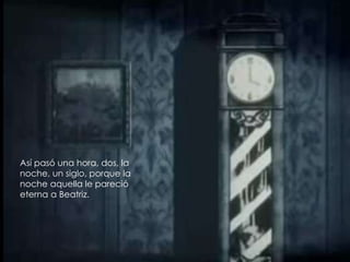 Así pasó una hora, dos, la
noche, un siglo, porque la
noche aquella le pareció
eterna a Beatriz.
 