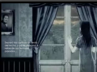 Separó las cortinas de seda
del lecho, y ya se disponía a
reírse de sus temores
pasados…
 