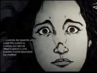 …cuando de repente un
sudor frío cubrió su
cuerpo, sus ojos se
desencajaron y una
palidez mortal descoloró
sus mejillas;
 
