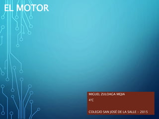 EL MOTOR
MIGUEL ZULOAGA MEJIA
4°C
COLEGIO SAN JOSÉ DE LA SALLE - 2015
 