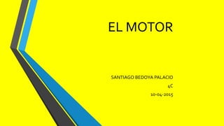 EL MOTOR
SANTIAGO BEDOYA PALACIO
4C
10-04-2015
 