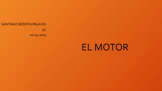 SANTIAGO BEDOYA PALACIO
4C
10-04-2015
EL MOTOR
 