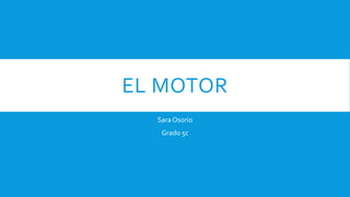 EL MOTOR
Sara Osorio
Grado 5c
 