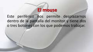 Este periférico nos permite desplazarnos
dentro de la pantalla del monitor y tiene dos
o tres botones con los que podemos ...