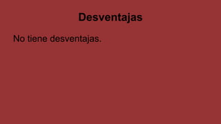 Desventajas
No tiene desventajas.