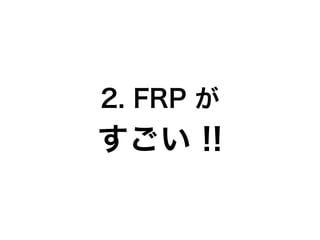 2. FRP が
すごい !!
 