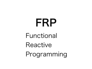 FRP
Functional
Reactive
Programming
 