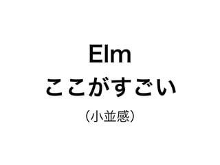 Elm
ここがすごい
（小並感）
 