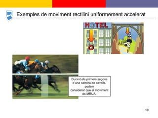 Durant els primers segons d’una carrera de cavalls, podem considerar que el moviment és MRUA. Exemples de moviment rectilini uniformement accelerat 