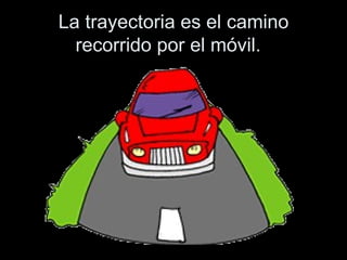 La trayectoria es el camino recorrido por el móvil.