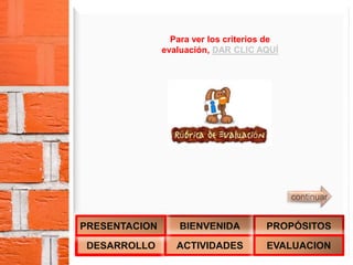 DESARROLLO
BIENVENIDA
ACTIVIDADES
PROPÓSITOS
EVALUACION
PRESENTACION
continuar
Para ver los criterios de
evaluación, DAR CLIC AQUÍ