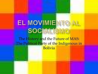 El Movimiento al Socialismo The History and the Future of MAS: The Political Party of the Indigenous in Bolivia 