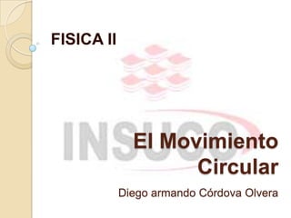 El Movimiento
Circular
Diego armando Córdova Olvera
FISICA II
 