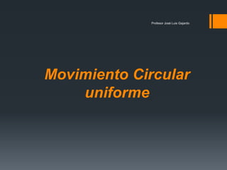 Profesor José Luis Gajardo




Movimiento Circular
    uniforme
 