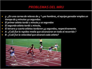    5- ¿En una carrea de relevos de 4 * 400 hombres, el equipo ganador empleo un
    tiempo de 3 minutos 40 segundos.
   El primer atleta tardó 1 minuto y 10 segundos
   El segundo atleta tardó 1 minuto,
   El tercero y cuarto atletas tardaron 45 segundos, respectivamente.
   A- ¿Cuál fue la rapidez media que alcanzaron en todo el recorrido ?
   B- ¿Cuál fue la velocidad que alcanzó cada atleta?
 